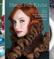 Heart Felt Knits: 25 Fresh and Modern Felting Projects