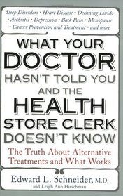 What Your Doctor Hasn't Told You and the Health Store Clerk Doesn't Know: The Truth About Alternative Treatments and What Works