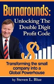 Burnarounds: Unlocking The Double Digit Profit Code:  Transforming The Small Company Into A Global Powerhouse