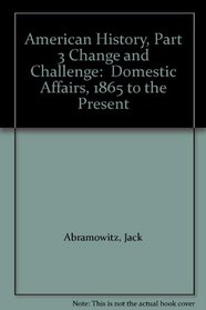 American History, Part 3 Change and Challenge:  Domestic Affairs, 1865 to the Present