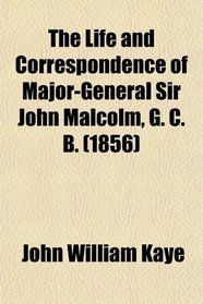 The Life and Correspondence of Major-General Sir John Malcolm, G. C. B. (1856)