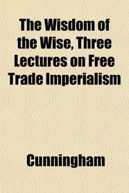 The Wisdom of the Wise, Three Lectures on Free Trade Imperialism