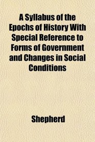 A Syllabus of the Epochs of History With Special Reference to Forms of Government and Changes in Social Conditions