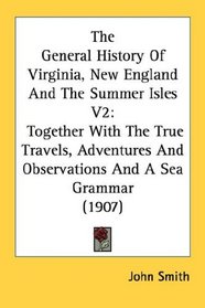 The General History Of Virginia, New England And The Summer Isles V2: Together With The True Travels, Adventures And Observations And A Sea Grammar (1907)