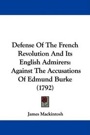 Defense Of The French Revolution And Its English Admirers: Against The Accusations Of Edmund Burke (1792)