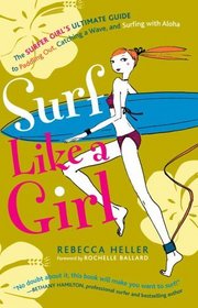 Surf Like a Girl : The Surfer Girl's Ultimate Guide to Paddling Out, Catching a Wave, and Surfing with Aloha