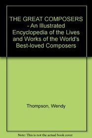 THE GREAT COMPOSERS - An Illustrated Encyclopedia of the Lives and Works of the World's Best-loved Composers