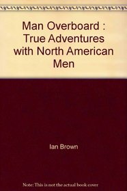 Man Overboard : True Adventures with North American Men