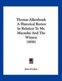 Thomas Aikenhead: A Historical Review In Relation To Mr. Macaulay And The Witness (1856)