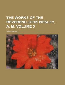 The works of the Reverend John Wesley, A. M. Volume 5