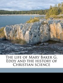 The life of Mary Baker G. Eddy and the history of Christian science