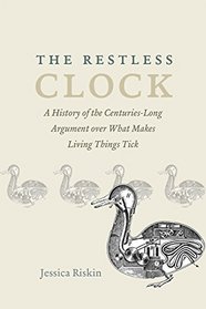 The Restless Clock: A History of the Centuries-Long Argument over What Makes Living Things Tick