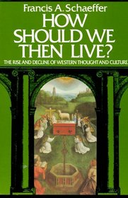 How Should We Then Live? The Rise and Decline of Western Thought and Culture