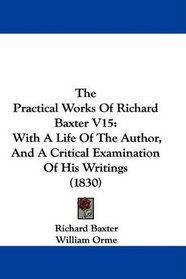 The Practical Works Of Richard Baxter V15: With A Life Of The Author, And A Critical Examination Of His Writings (1830)