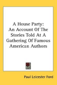 A House Party: An Account Of The Stories Told At A Gathering Of Famous American Authors