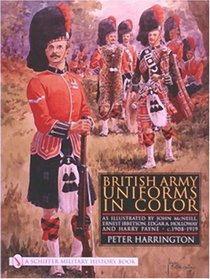 British Army Uniforms in Color: As Illustrated by John McNeill, Ernest Ibbetson, Edgar A. Holloway, and Harry Payne  c.1908-1919