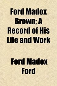 Ford Madox Brown; A Record of His Life and Work