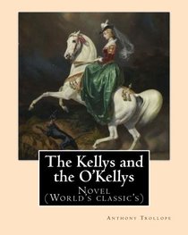 The Kellys and the O'Kellys. By:  Anthony Trollope: Novel (World's classic's)