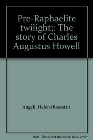 Pre-Raphaelite twilight;: The story of Charles Augustus Howell