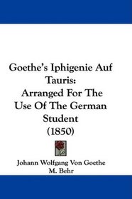 Goethe's Iphigenie Auf Tauris: Arranged For The Use Of The German Student (1850)
