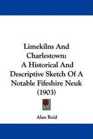 Limekilns And Charlestown: A Historical And Descriptive Sketch Of A Notable Fifeshire Neuk (1903)