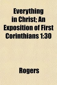 Everything in Christ; An Exposition of First Corinthians 1: 30