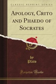 Apology, Crito and Phaedo of Socrates (Classic Reprint)