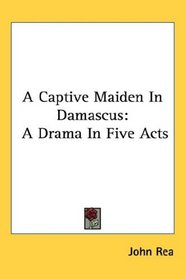 A Captive Maiden In Damascus: A Drama In Five Acts