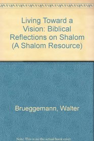 Living Toward a Vision: Biblical Reflections on Shalom (A Shalom Resource)