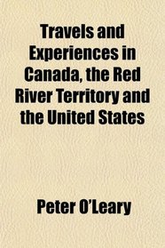 Travels and Experiences in Canada, the Red River Territory and the United States