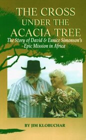 The Cross Under the Acacia Tree: The Story of David and Eunice Simonson's Epic Mission in Africa