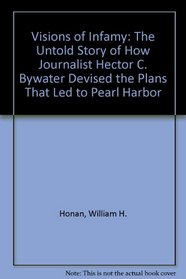 Visions of Infamy: The Untold Story of How Journalist Hector C. Bywater Devised the Plans That Led to Pearl Harbor