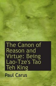 The Canon of Reason and Virtue: Being Lao-Tze's Tao Teh King