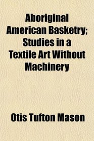 Aboriginal American Basketry; Studies in a Textile Art Without Machinery