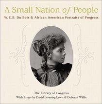 A Small Nation of People : W. E. B. Du Bois and African American Portraits of Progress
