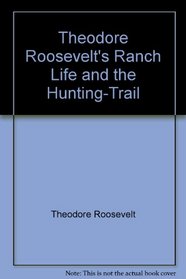 Theodore Roosevelt's Ranch Life and the Hunting-Trail