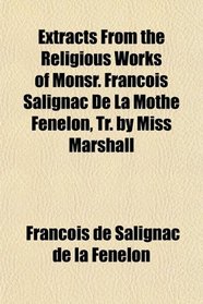 Extracts From the Religious Works of Monsr. Franois Salignac De La Mothe Fnelon, Tr. by Miss Marshall