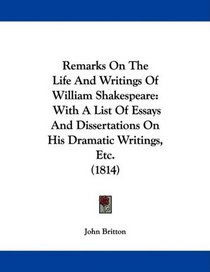 Remarks On The Life And Writings Of William Shakespeare: With A List Of Essays And Dissertations On His Dramatic Writings, Etc. (1814)