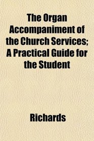The Organ Accompaniment of the Church Services; A Practical Guide for the Student