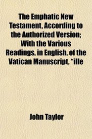 The Emphatic New Testament, According to the Authorized Version; With the Various Readings, in English, of the Vatican Manuscript, 