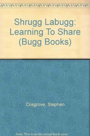 Shrugg Labugg: Learning To Share (Cosgrove, Stephen. Bugg Books (Pci Educational Publishing), 4.)