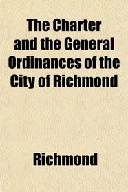 The Charter and the General Ordinances of the City of Richmond