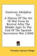 Gustavus Adolphus V2: A History Of The Art Of War From Its Revival After The Middle Ages To The End Of The Spanish Succession War (1890)