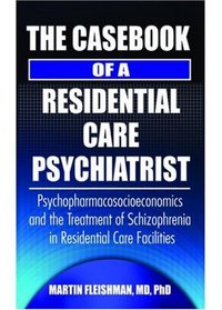 The Casebook of a Residential Care Psychiatrist: Psychopharmacosocioeconomics and the Treatment of Schizophrenia in Residential Care Facilities