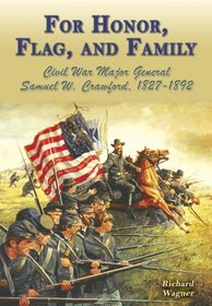 For Honor, Flag, And Family: Civil War Major General Samuel W. Crawford, 1827-1892