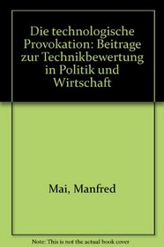 Die technologische Provokation: Beitrage zur Technikbewertung in Politik und Wirtschaft (German Edition)