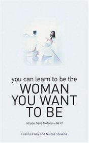 You Can Learn to Be the Woman You Want to Be: How to Say It for Women