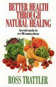 BETTER HEALTH THROUGH NATURAL HEALING: HOW TO GET WELL WITHOUT DRUGS OR SURGERY