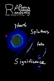 Randomly Accessed Poetics: Heart Splatters into Significance (Volume 4)