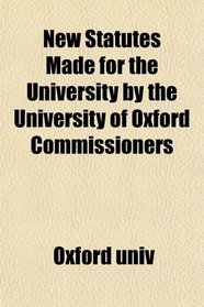 New Statutes Made for the University by the University of Oxford Commissioners